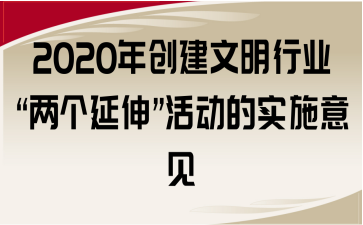 2020年創(chuàng)建文明行業(yè)“兩個(gè)延伸”活動(dòng)的實(shí)施意見(jiàn)